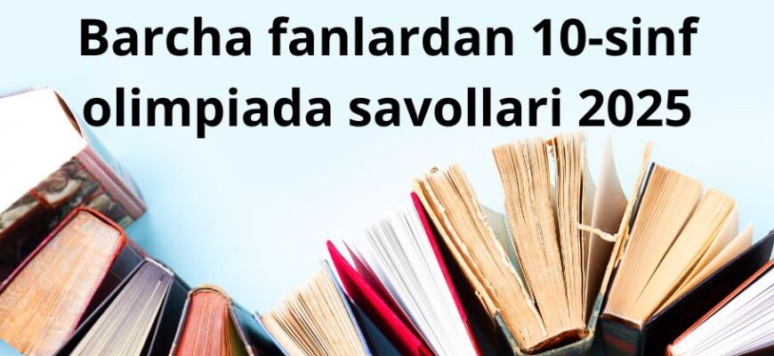 Barcha fanlardan 10-sinf olimpiada savollari 2025