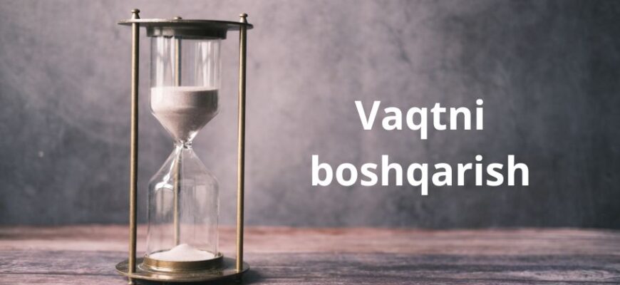 Vaqtni boshqarish: Kamroq ishlab, ko‘proq natijaga erishish sirlari